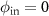 $\phi_{\mathrm{in}} = 0$