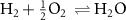 $\textrm{H}_2 + \frac{1}{2} \textrm{O}_2~\rightleftharpoons \textrm{H}_2\textrm{O} $