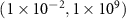 $(1 \times 10^{-2},1 \times 10^{9})$