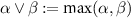 $\alpha\lor\beta: = \max(\alpha,\beta)$