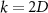 $k = 2D$