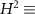 $H^2 \equiv$