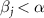 $\beta_j \lt \alpha$