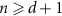 $n \unicode{x2A7E} d + 1$