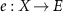 $e:X \rightarrow E$