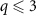 $q \unicode{x2A7D} 3$