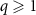 $q \unicode{x2A7E} 1$