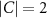 $|C| = 2$