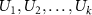 $U_1, U_2, \dots, U_k$