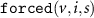 $ \texttt{forced}(v, i, s) $