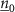 $\underline{n}_0$