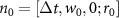 ${n}_0 = [\Delta t, w_0, 0; r_0]$