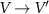 $V \rightarrow V^{^{\prime}}$