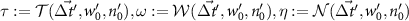 $\tau : = {\mathcal{T}}(\vec{\Delta t^{^{\prime}}}, w^{^{\prime}}_0, n^{^{\prime}}_0), \omega : = {\mathcal{W}}(\vec{\Delta t^{^{\prime}}}, w^{^{\prime}}_0, n^{^{\prime}}_0), \eta : = {\mathcal{N}}(\vec{\Delta t^{^{\prime}}}, w^{^{\prime}}_0, n^{^{\prime}}_0)$