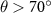 $\theta \gt 70^{\circ}$