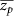 $\overline{z_{p}}$