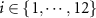 $i\in\{1,\cdots,12\}$