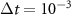 $\Delta t = 10^{-3}$