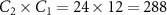 $C_2 \times C_1 = 24 \times 12 = 288$