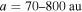 $a=70\mbox{--}800\,\mathrm{au}$