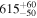 ${615}_{-50}^{+60}$
