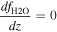 $\displaystyle \frac{{{df}}_{{\rm{H}}2{\rm{O}}}}{{dz}}=0$