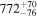 ${772}_{-76}^{+70}$