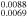 ${}_{0.0069}^{0.0088}$