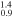 ${}_{0.9}^{1.4}$