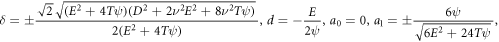 $\delta =\pm \displaystyle \frac{\sqrt{2}\sqrt{\left({E}^{2}+4T\psi \right)\left({D}^{2}+2{\nu }^{2}{E}^{2}+8{\nu }^{2}T\psi \right)}}{2\left({E}^{2}+4T\psi \right)},d=-\displaystyle \frac{E}{2\psi },{a}_{0}=0,{a}_{1}=\pm \displaystyle \frac{6\psi }{\sqrt{6{E}^{2}+24T\psi }},$