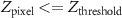$Z_{\mathrm {pixel}} \lt = Z_{\mathrm {threshold}}$